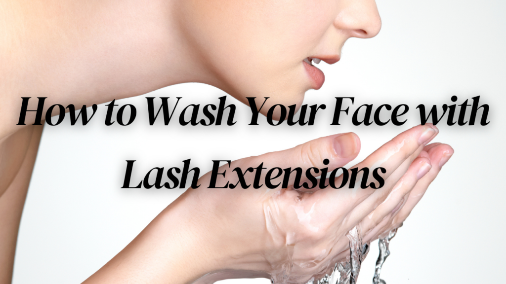 How To Wash Your Face With Lash Extensions 